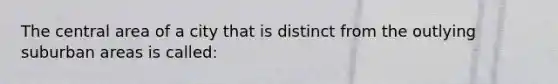 The central area of a city that is distinct from the outlying suburban areas is called: