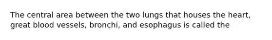 The central area between the two lungs that houses the heart, great blood vessels, bronchi, and esophagus is called the