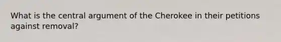 What is the central argument of the Cherokee in their petitions against removal?