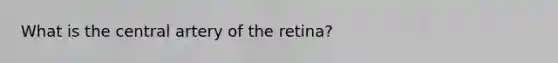 What is the central artery of the retina?