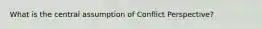 What is the central assumption of Conflict Perspective?