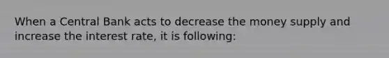 When a Central Bank acts to decrease the money supply and increase the interest rate, it is following: