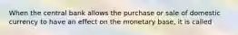 When the central bank allows the purchase or sale of domestic currency to have an effect on the monetary base, it is called