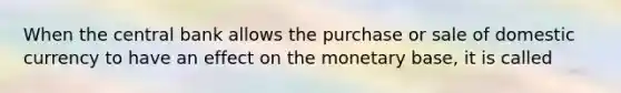 When the central bank allows the purchase or sale of domestic currency to have an effect on the monetary base, it is called