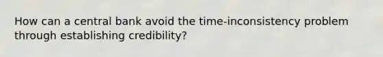 How can a central bank avoid the time-inconsistency problem through establishing credibility?