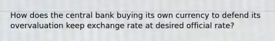 How does the central bank buying its own currency to defend its overvaluation keep exchange rate at desired official rate?