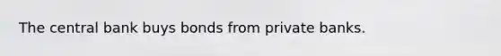 The central bank buys bonds from private banks.