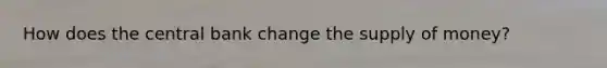 How does the central bank change the <a href='https://www.questionai.com/knowledge/kUIOOoB75i-supply-of-money' class='anchor-knowledge'>supply of money</a>?