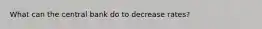 What can the central bank do to decrease rates?