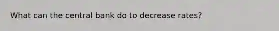 What can the central bank do to decrease rates?