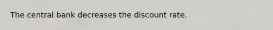 The central bank decreases the discount rate.