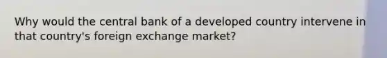 Why would the central bank of a developed country intervene in that country's foreign exchange market?