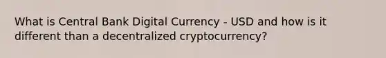 What is Central Bank Digital Currency - USD and how is it different than a decentralized cryptocurrency?