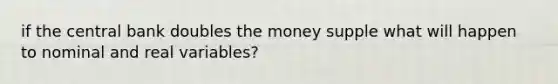 if the central bank doubles the money supple what will happen to nominal and real variables?