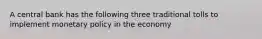 A central bank has the following three traditional tolls to implement monetary policy in the economy