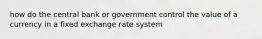 how do the central bank or government control the value of a currency in a fixed exchange rate system