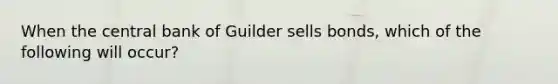 When the central bank of Guilder sells bonds, which of the following will occur?