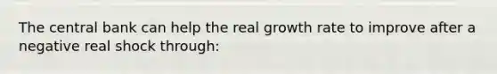 The central bank can help the real growth rate to improve after a negative real shock through: