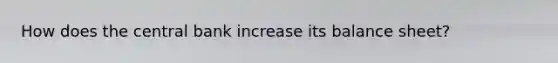 How does the central bank increase its balance sheet?