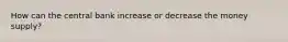 How can the central bank increase or decrease the money supply?