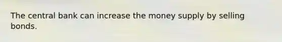 The central bank can increase the money supply by selling bonds.