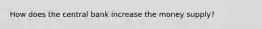 How does the central bank increase the money supply?