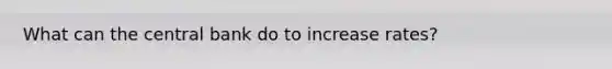 What can the central bank do to increase rates?