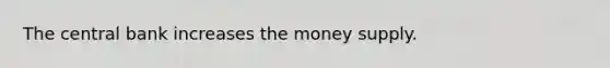 The central bank increases the money supply.