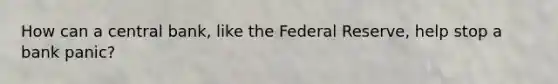 How can a central bank, like the Federal Reserve, help stop a bank panic?