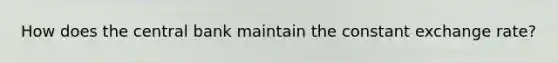 How does the central bank maintain the constant exchange rate?