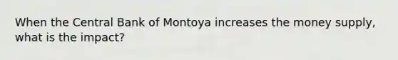 When the Central Bank of Montoya increases the money supply, what is the impact?