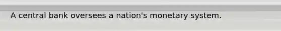 A central bank oversees a nation's monetary system.