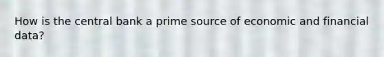 How is the central bank a prime source of economic and financial data?