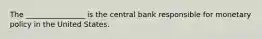 The ________________ is the central bank responsible for monetary policy in the United States.