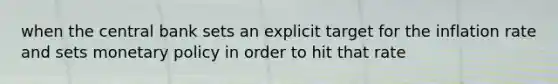 when the central bank sets an explicit target for the inflation rate and sets monetary policy in order to hit that rate