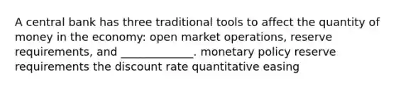 A central bank has three traditional tools to affect the quantity of money in the economy: open market operations, reserve requirements, and _____________. monetary policy reserve requirements the discount rate quantitative easing