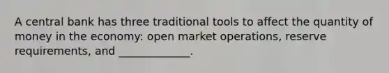 A central bank has three traditional tools to affect the quantity of money in the economy: open market operations, reserve requirements, and _____________.