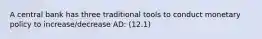 A central bank has three traditional tools to conduct monetary policy to increase/decrease AD: (12.1)