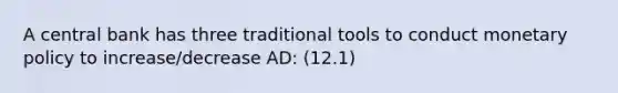 A central bank has three traditional tools to conduct <a href='https://www.questionai.com/knowledge/kEE0G7Llsx-monetary-policy' class='anchor-knowledge'>monetary policy</a> to increase/decrease AD: (12.1)