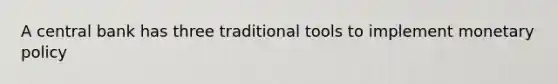 A central bank has three traditional tools to implement monetary policy