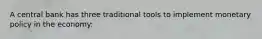 A central bank has three traditional tools to implement monetary policy in the economy: