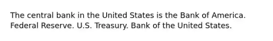 The central bank in the United States is the Bank of America. Federal Reserve. U.S. Treasury. Bank of the United States.