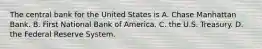 The central bank for the United States is A. Chase Manhattan Bank. B. First National Bank of America. C. the U.S. Treasury. D. the Federal Reserve System.