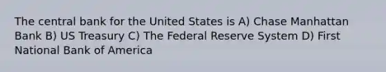 The central bank for the United States is A) Chase Manhattan Bank B) US Treasury C) The Federal Reserve System D) First National Bank of America