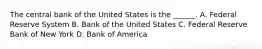 The central bank of the United States is the​ ______. A. Federal Reserve System B. Bank of the United States C. Federal Reserve Bank of New York D. Bank of America