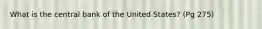 What is the central bank of the United States? (Pg 275)