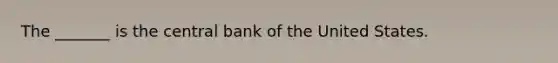 The _______ is the central bank of the United States.