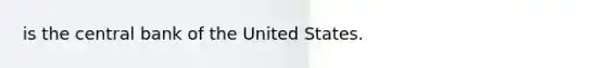 is the central bank of the United States.