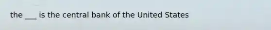 the ___ is the central bank of the United States