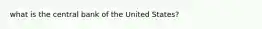 what is the central bank of the United States?